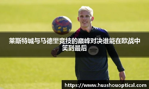莱斯特城与马德里竞技的巅峰对决谁能在欧战中笑到最后